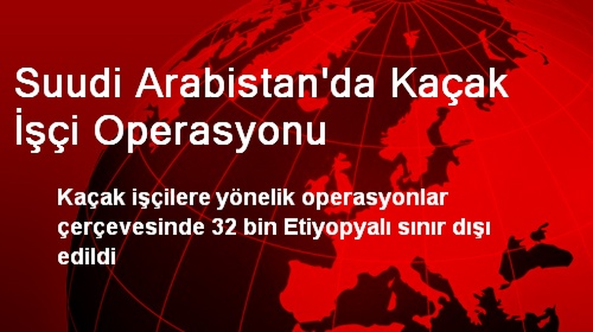 Suudi Arabistan\'da Kaçak İşçi Operasyonu