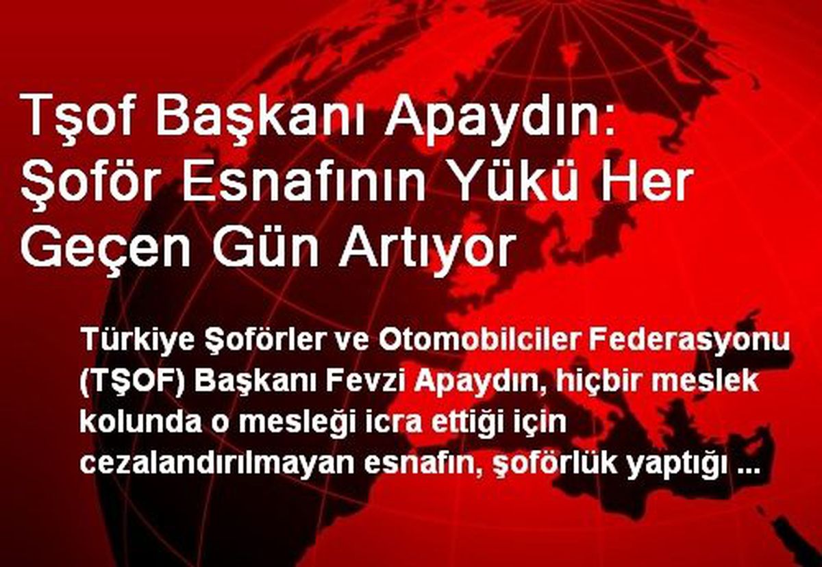 Tşof Başkanı Apaydın: Şoför Esnafının Yükü Her Geçen Gün Artıyor