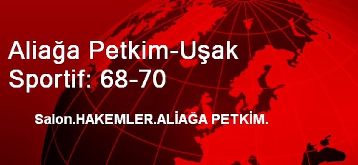 Aliağa Petkim-Uşak Sportif: 68-70