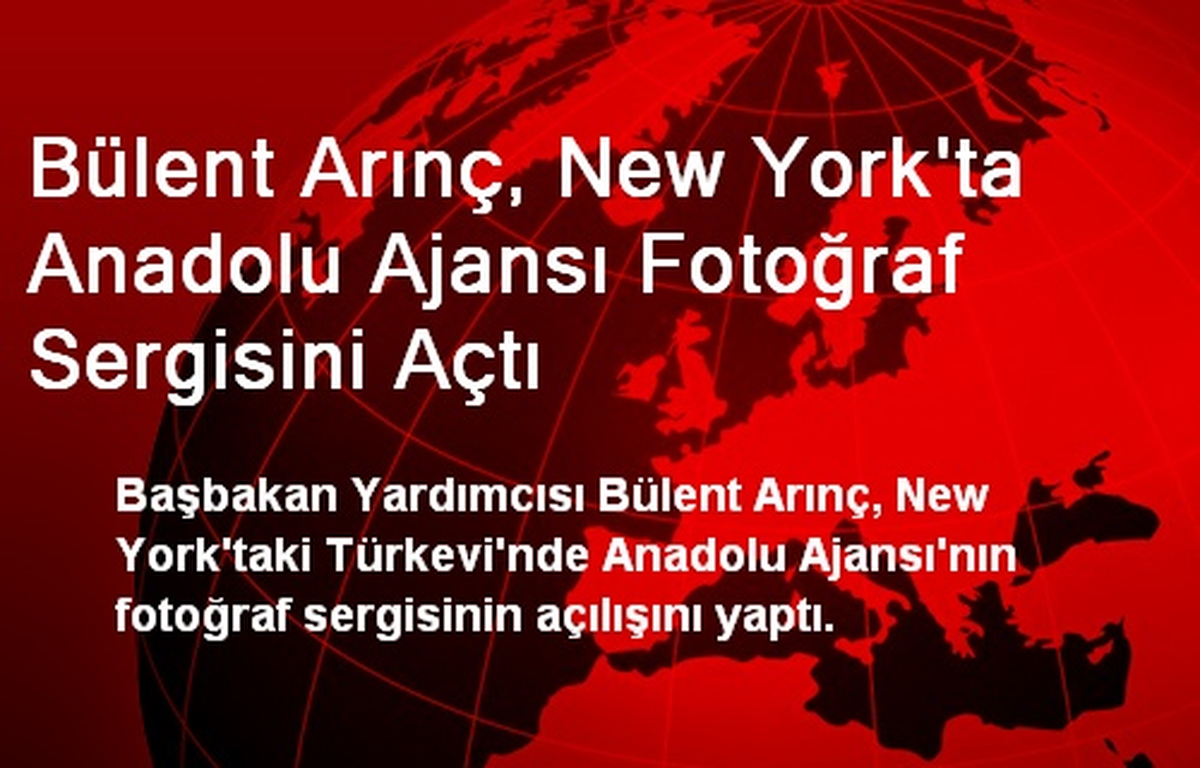 Bülent Arınç, New York\'ta Anadolu Ajansı Fotoğraf Sergisini Açtı