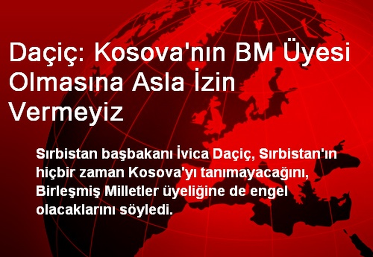 Daçiç: Kosova\'nın BM Üyesi Olmasına Asla İzin Vermeyiz