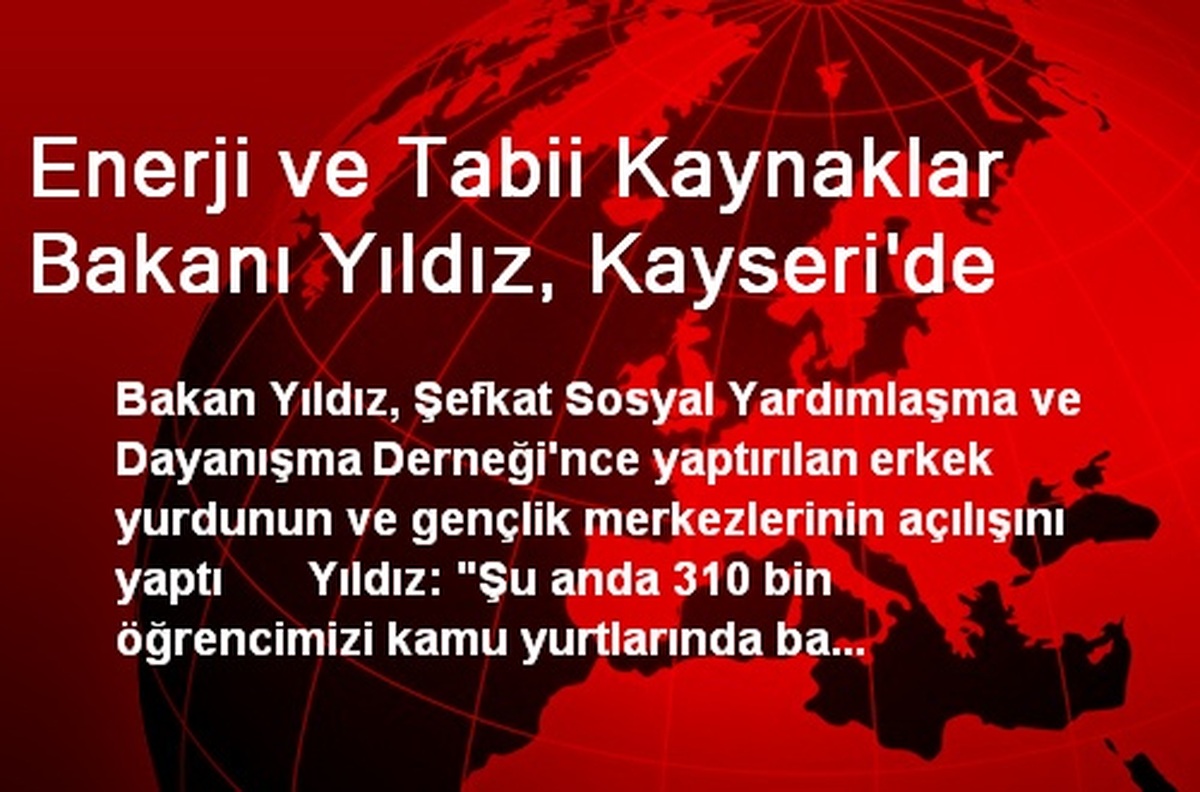 Enerji ve Tabii Kaynaklar Bakanı Yıldız, Kayseri\'de
