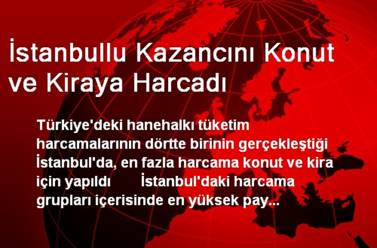 İstanbullu Kazancını Konut ve Kiraya Harcadı