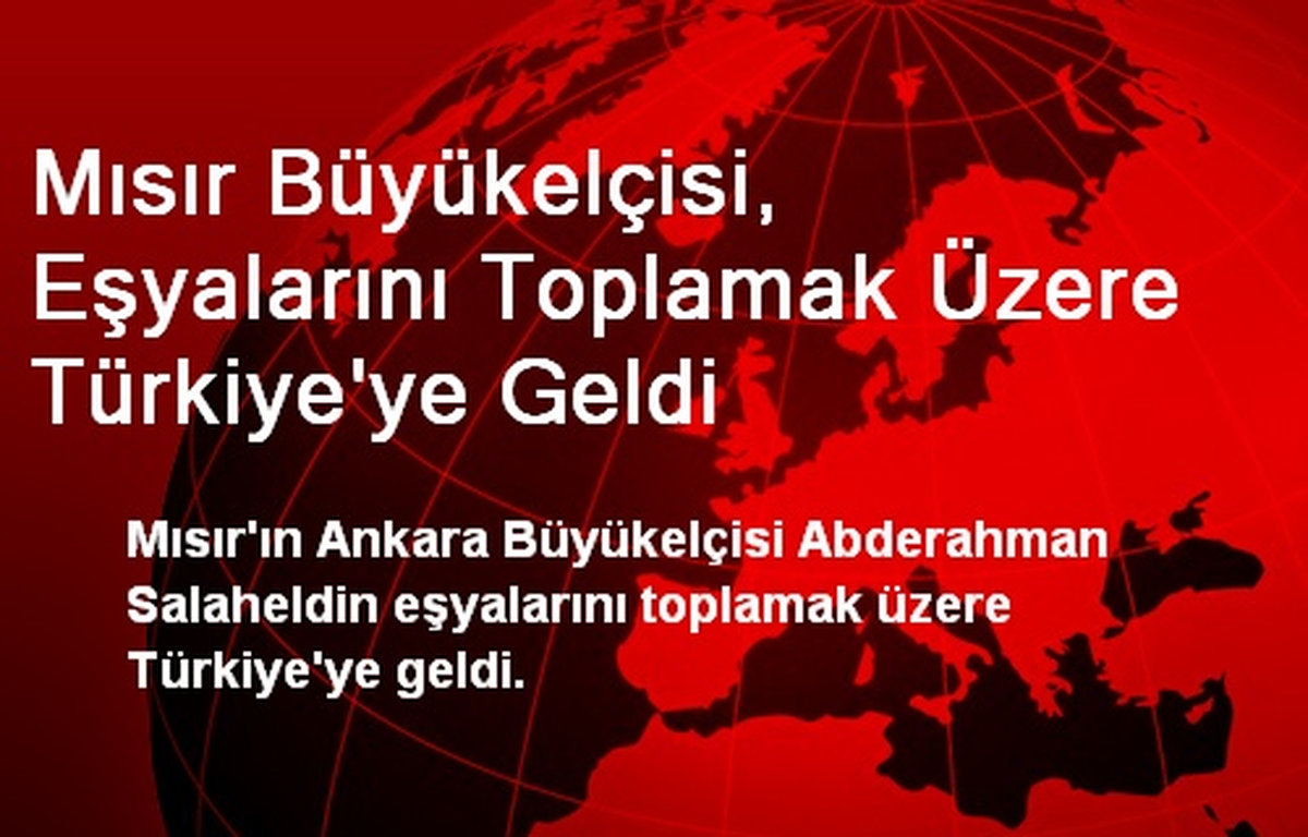 Mısır Büyükelçisi, Eşyalarını Toplamak Üzere Türkiye\'ye Geldi