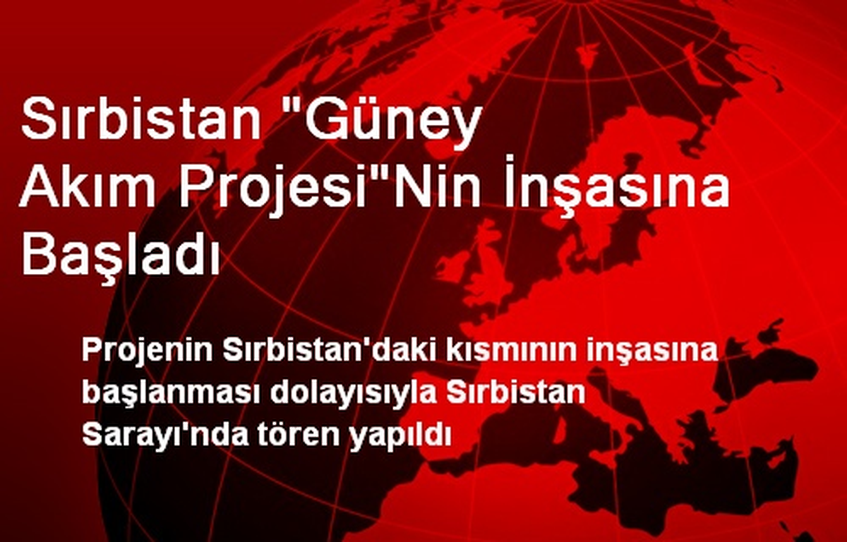 Sırbistan "Güney Akım Projesi"nin İnşasına Başladı
