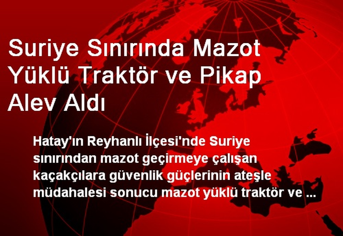Suriye Sınırında Mazot Yüklü Traktör ve Pikap Alev Aldı