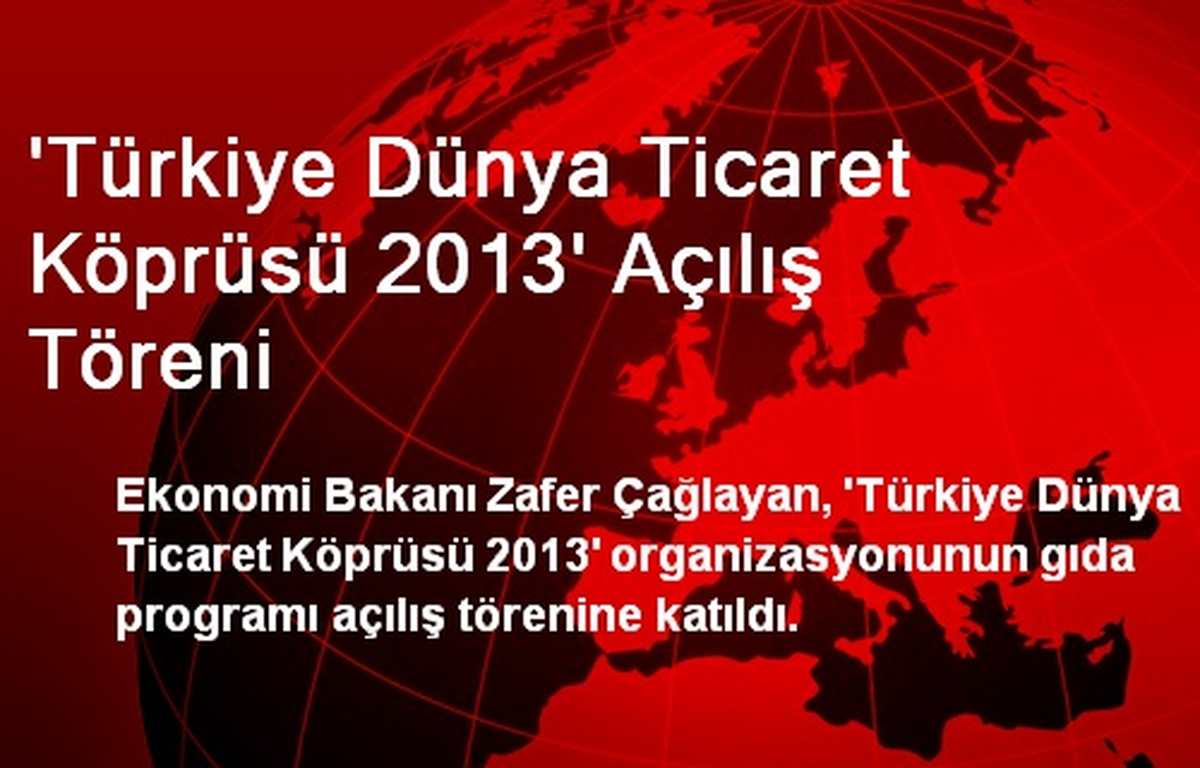 \'Türkiye Dünya Ticaret Köprüsü 2013\' Açılış Töreni