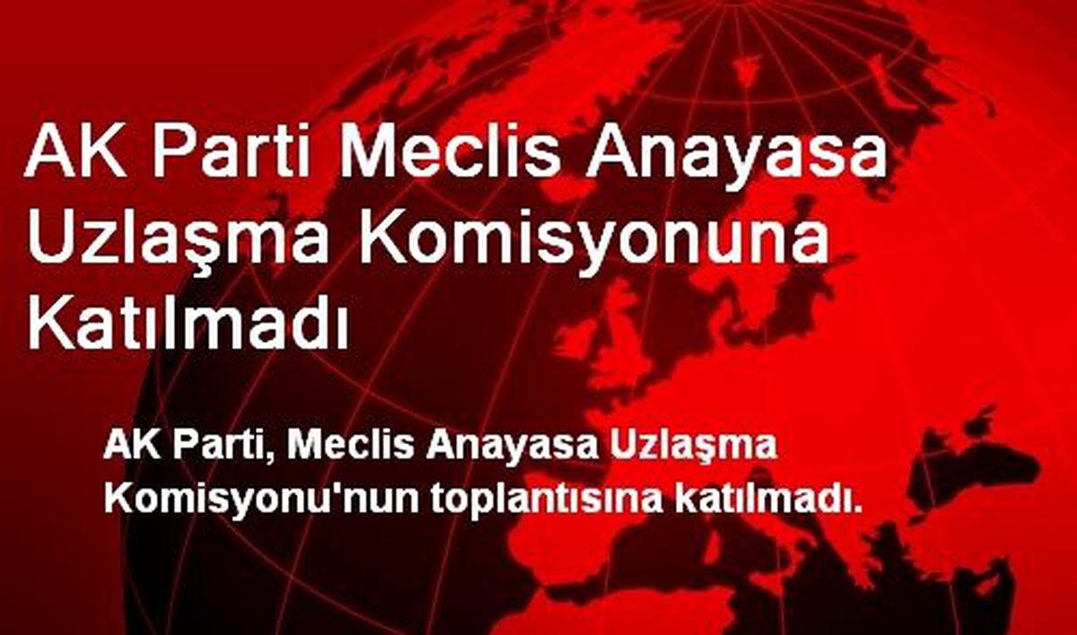 AK Parti Meclis Anayasa Uzlaşma Komisyonuna Katılmadı