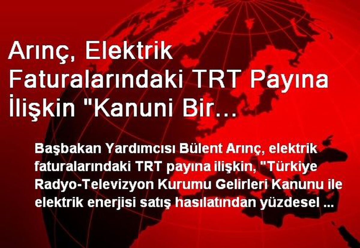 Arınç, Elektrik Faturalarındaki TRT Payına İlişkin "Kanuni Bir Zorunluluktur" Dedi