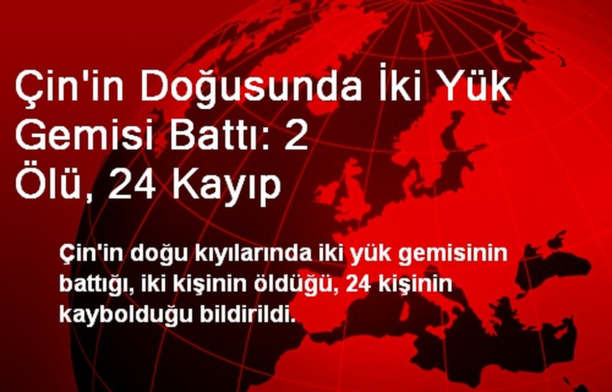 Çin\'in Doğusunda İki Yük Gemisi Battı: 2 Ölü, 24 Kayıp