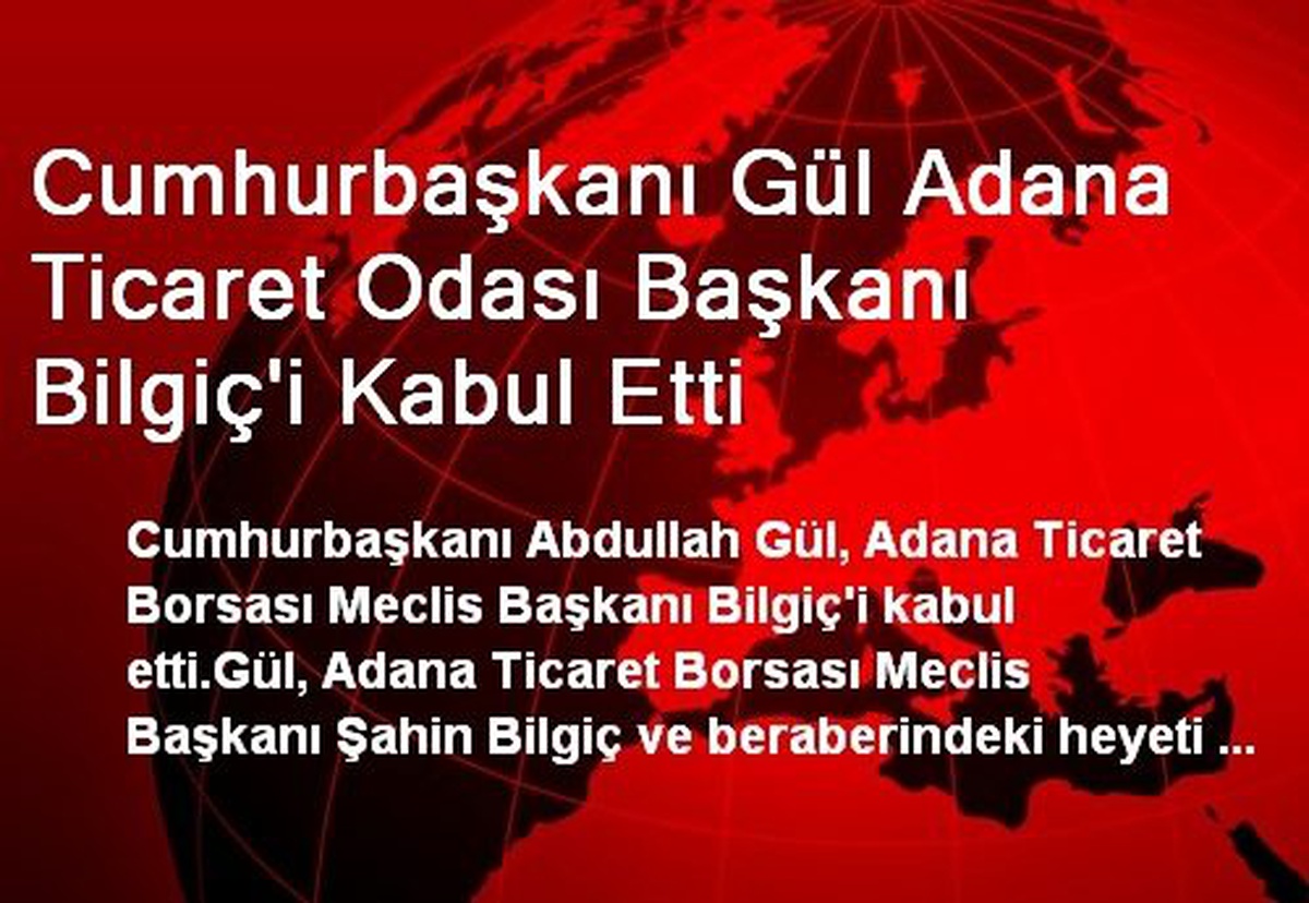 Cumhurbaşkanı Gül Adana Ticaret Odası Başkanı Bilgiç\'i Kabul Etti