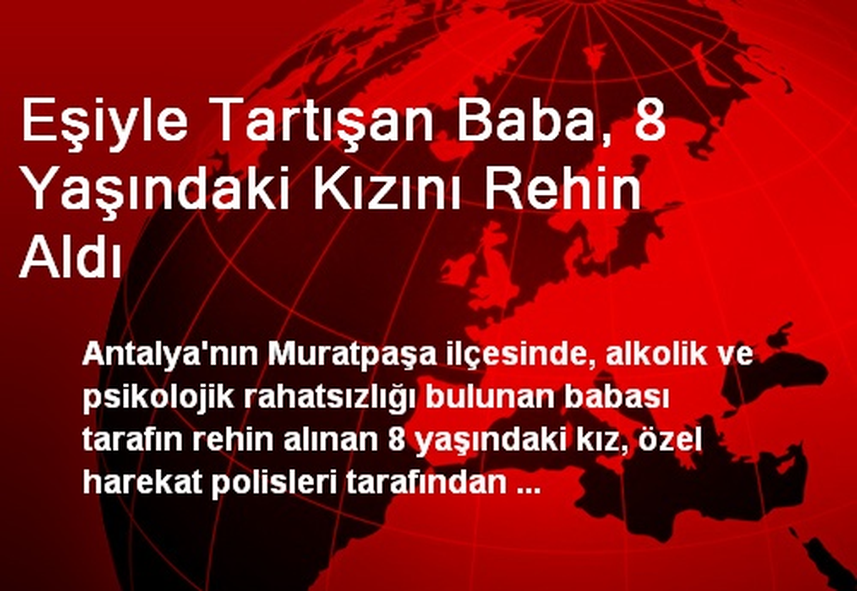 Eşiyle Tartışan Baba, 8 Yaşındaki Kızını Rehin Aldı