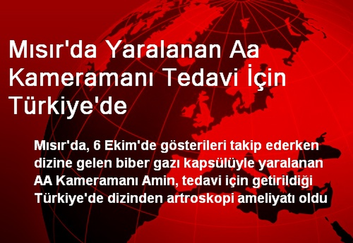 Mısır\'da Yaralanan Aa Kameramanı Tedavi İçin Türkiye\'de