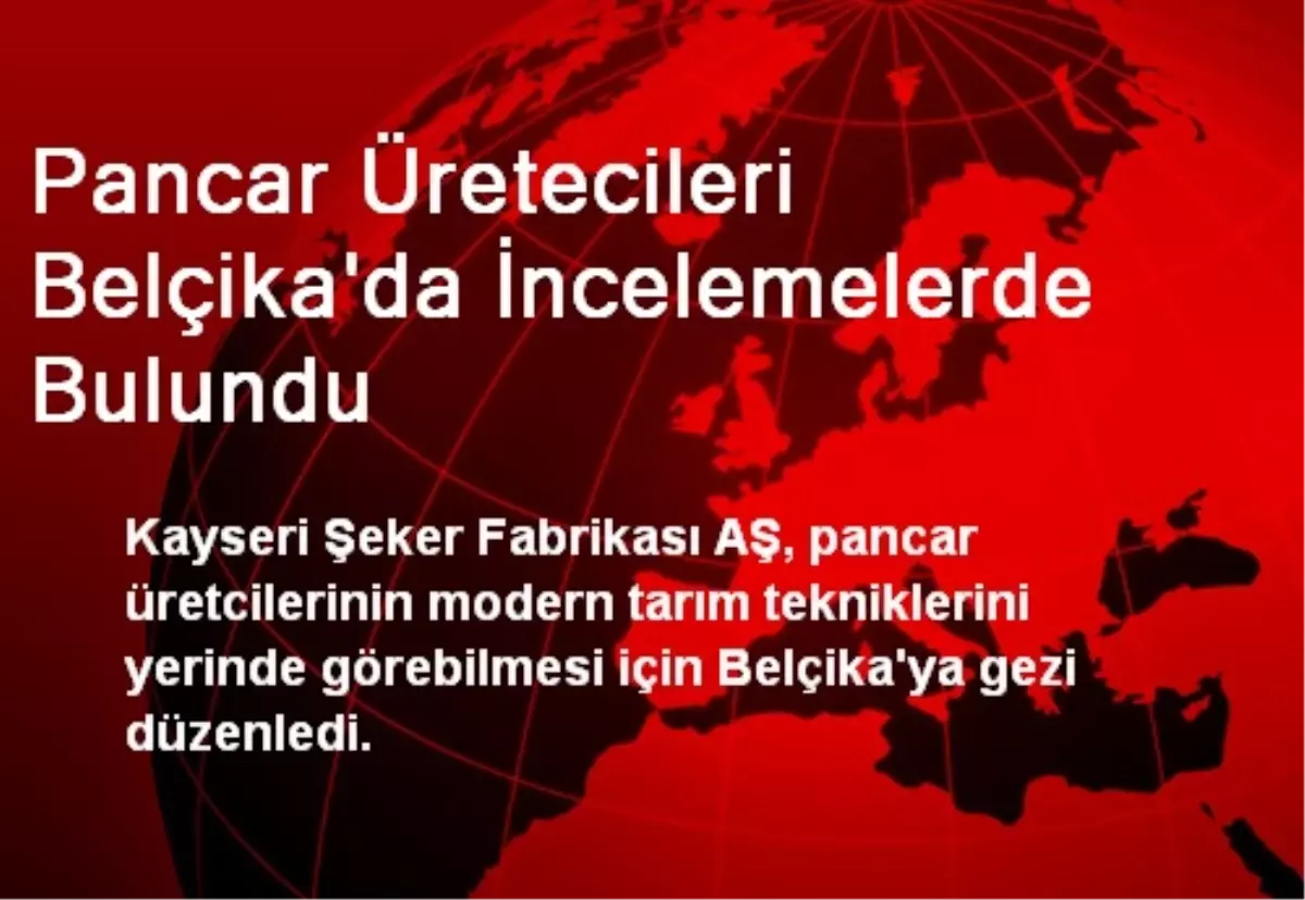 Pancar Üretecileri Belçika\'da İncelemelerde Bulundu