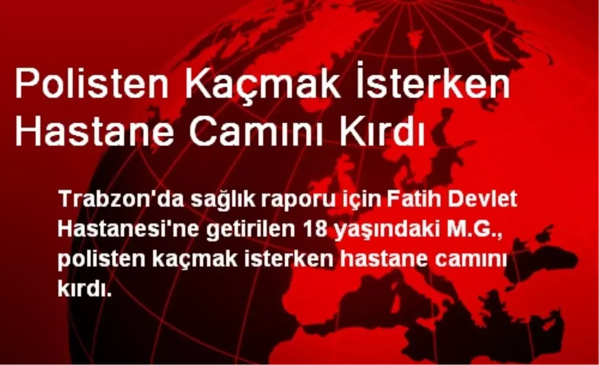 Polisten Kaçmak İsterken Hastane Camını Kırdı