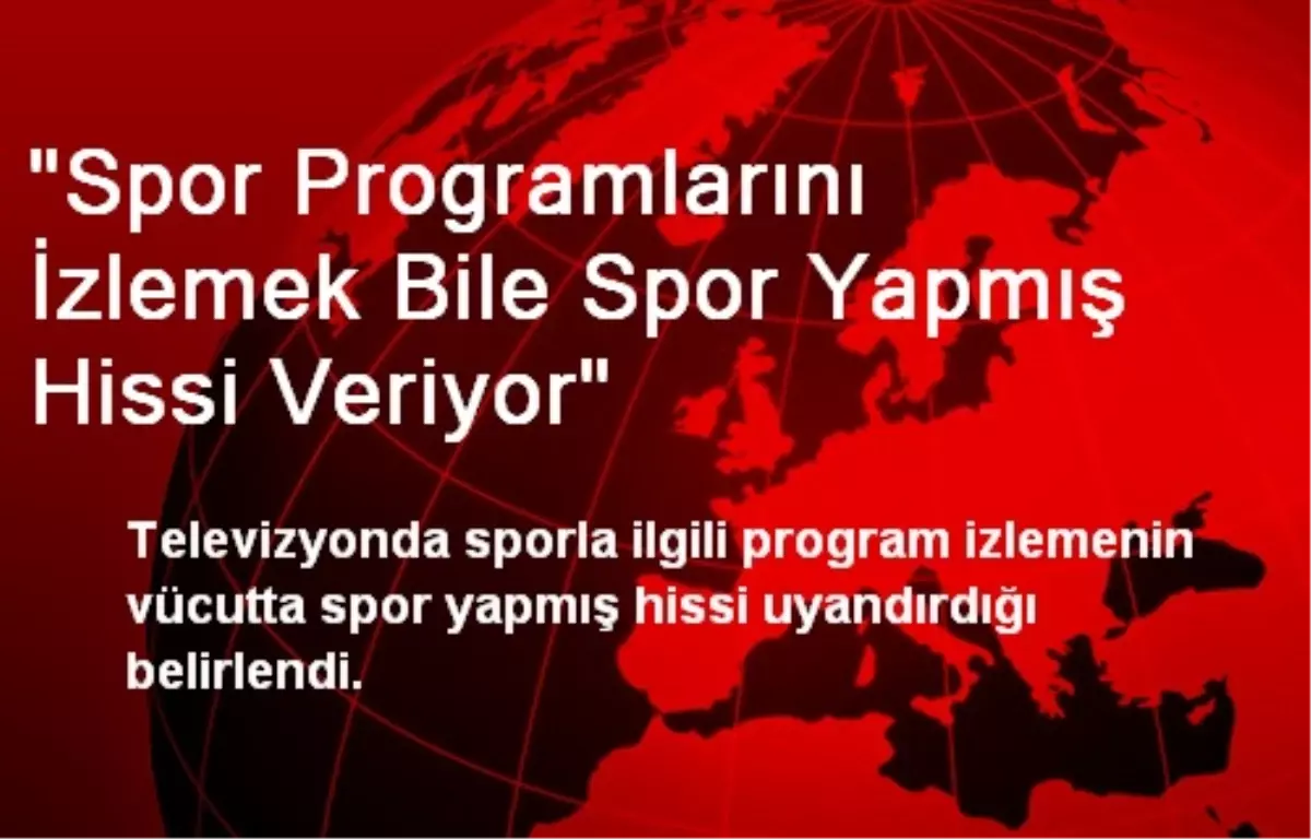 "Spor Programlarını İzlemek Bile Spor Yapmış Hissi Veriyor"