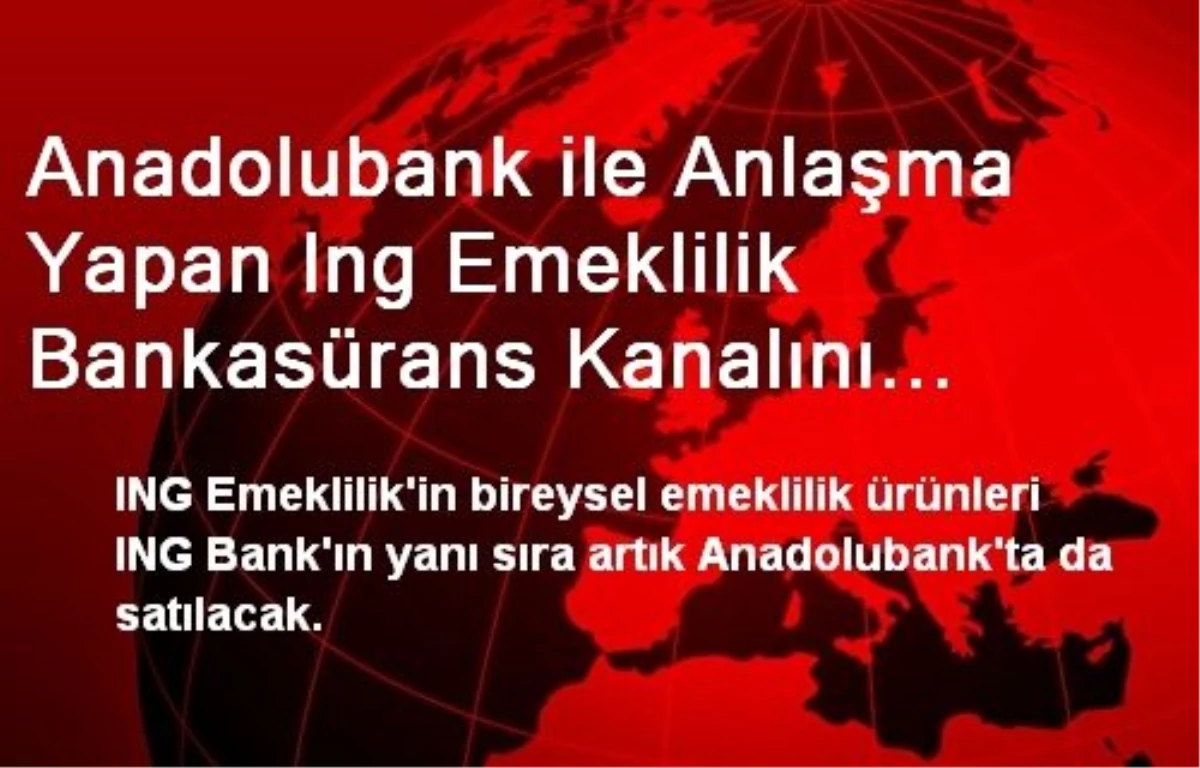 Anadolubank ile Anlaşma Yapan Ing Emeklilik Bankasürans Kanalını Genişletiyor