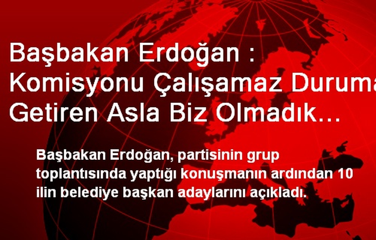 Başbakan Erdoğan : Komisyonu Çalışamaz Duruma Getiren Asla Biz Olmadık (2)