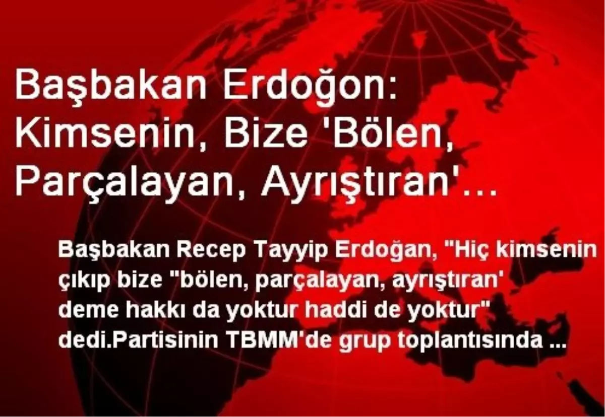 Başbakan Erdoğon: Kimsenin, Bize \'Bölen, Parçalayan, Ayrıştıran\' Deme Hakkı ve Haddi Yoktur