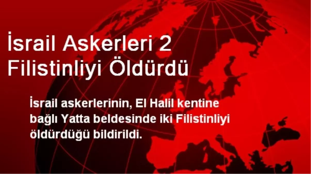 İsrail Askerleri 2 Filistinliyi Öldürdü