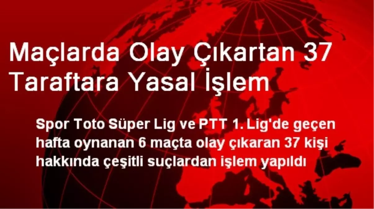 Maçlarda Olay Çıkartan 37 Taraftara Yasal İşlem Uygulandı