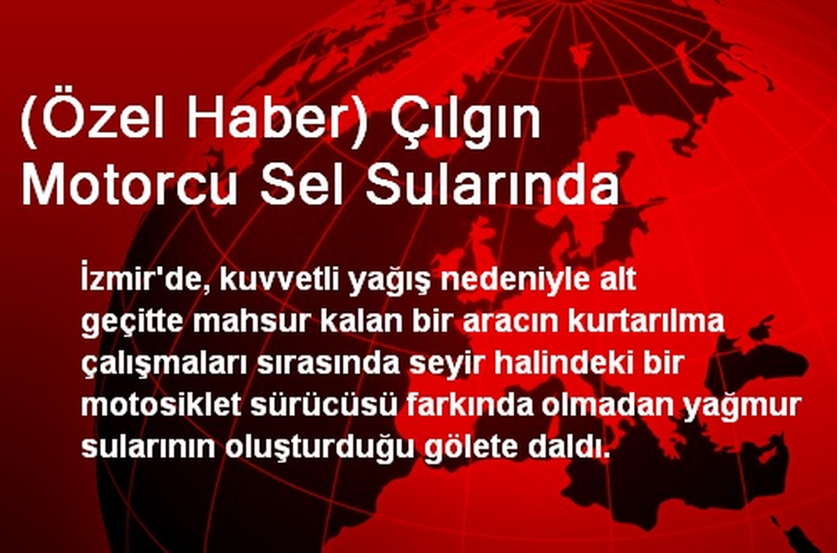 (Özel Haber) Çılgın Motorcu Sel Sularında