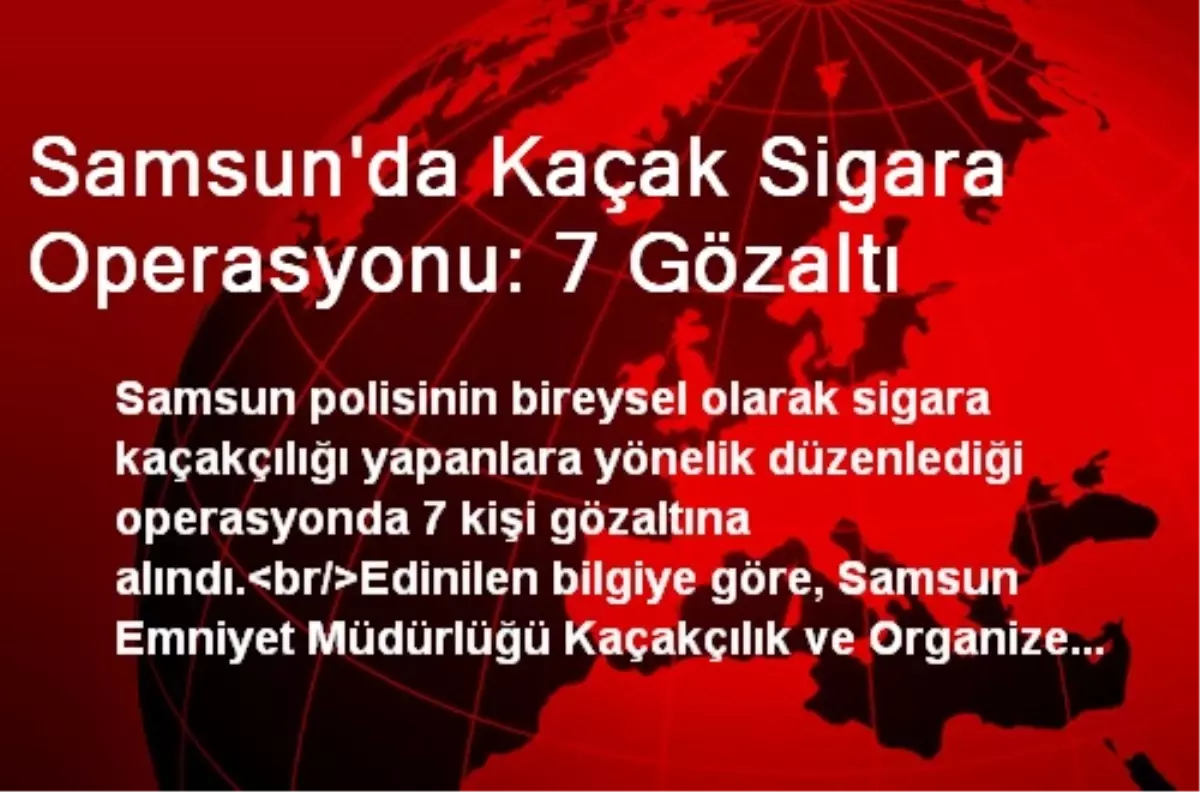 Samsun\'da Kaçak Sigara Operasyonu: 7 Gözaltı