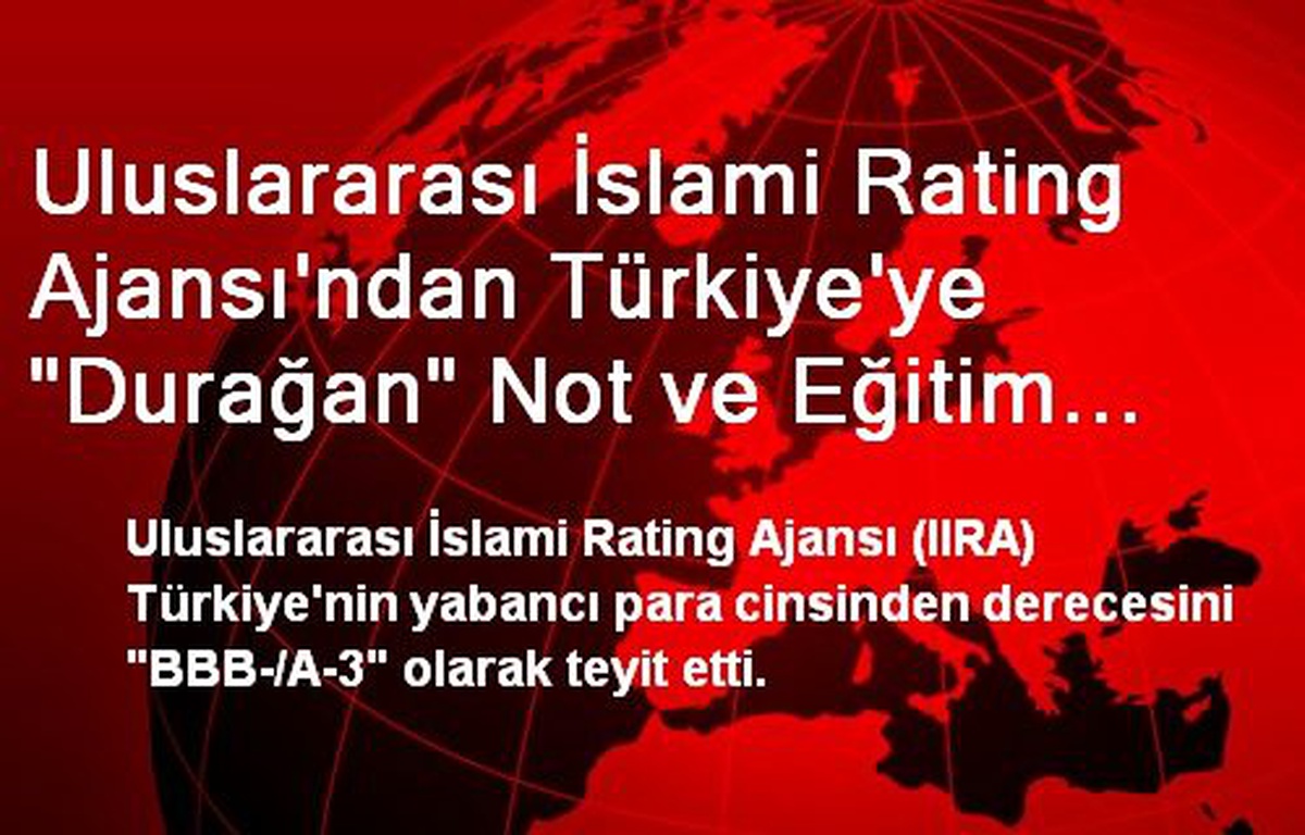 Uluslararası İslami Rating Ajansı\'ndan Türkiye\'ye "Durağan" Not ve Eğitim Değerlendirmesi