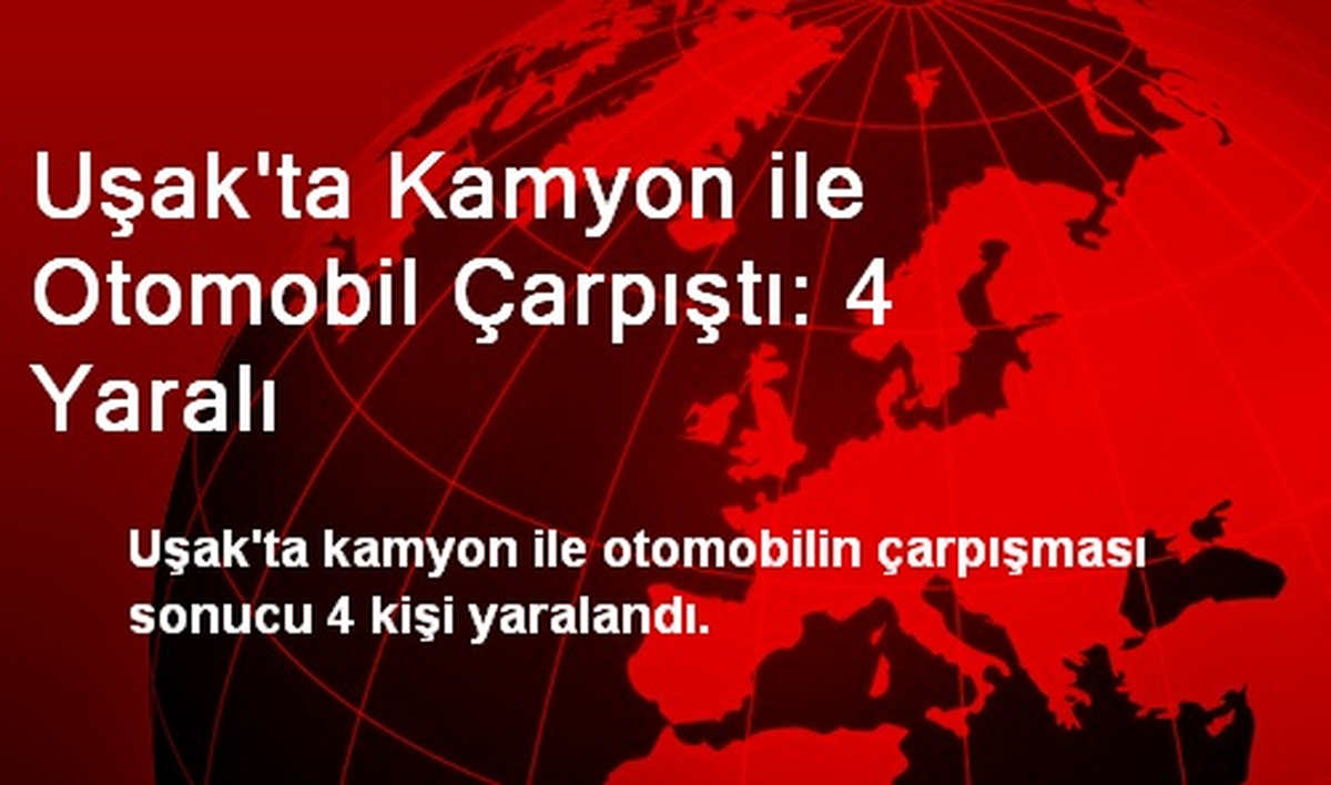 Uşak\'ta Kamyon ile Otomobil Çarpıştı: 4 Yaralı