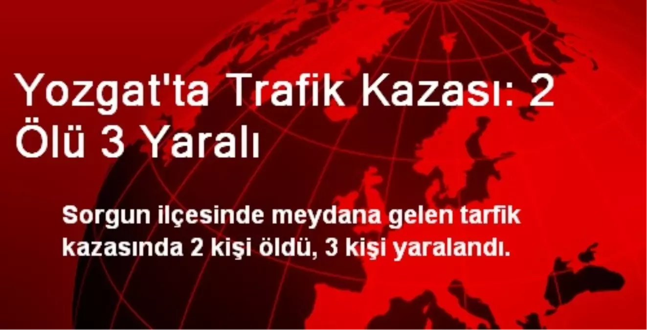 Yozgat\'ta Trafik Kazası: 2 Ölü, 3 Yaralı