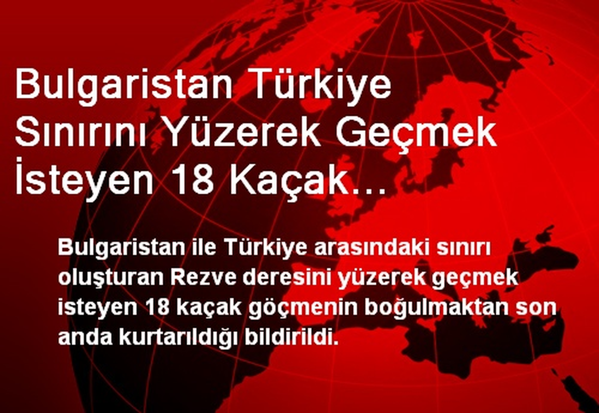 Bulgaristan Türkiye Sınırını Yüzerek Geçmek İsteyen 18 Kaçak Boğulmaktan Son Anda Kurtarıldı