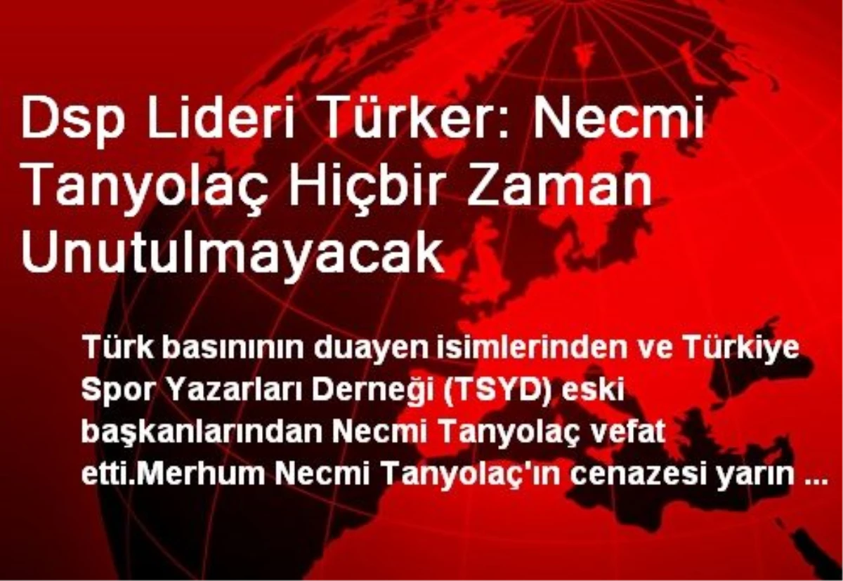Dsp Lideri Türker: Necmi Tanyolaç Hiçbir Zaman Unutulmayacak