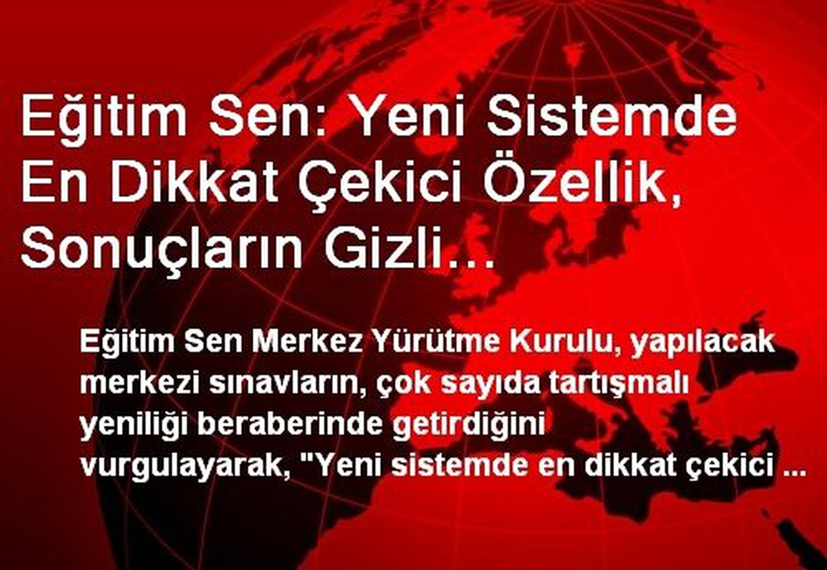 Eğitim Sen: Yeni Sistemde En Dikkat Çekici Özellik, Sonuçların Gizli Tutulmasıdır