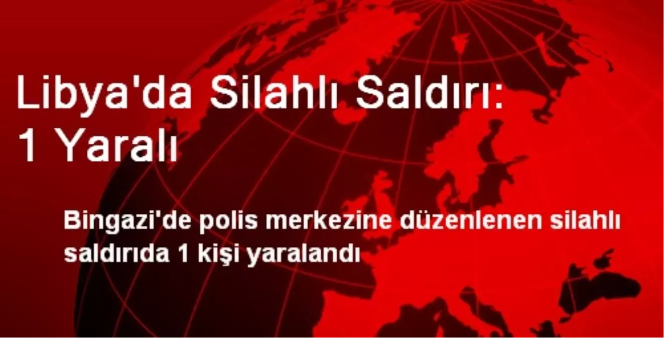 Libya\'da Silahlı Saldırı: 1 Yaralı