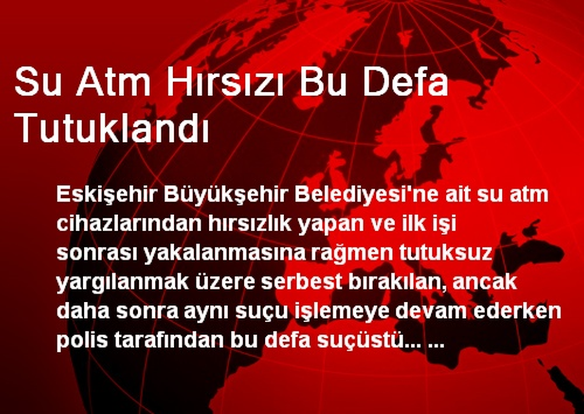 Su Atm Hırsızı Bu Defa Tutuklandı