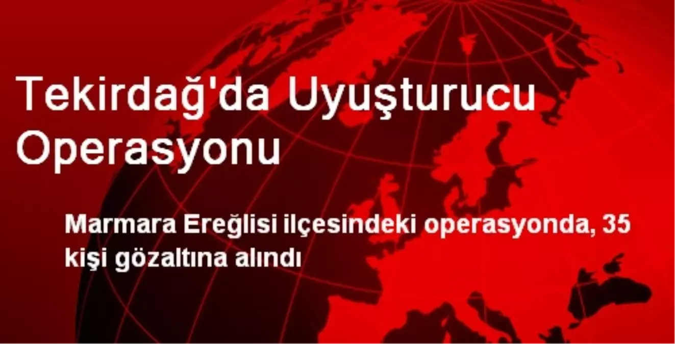 Tekirdağ\'da Uyuşturucu Operasyonu: 35 Gözaltı