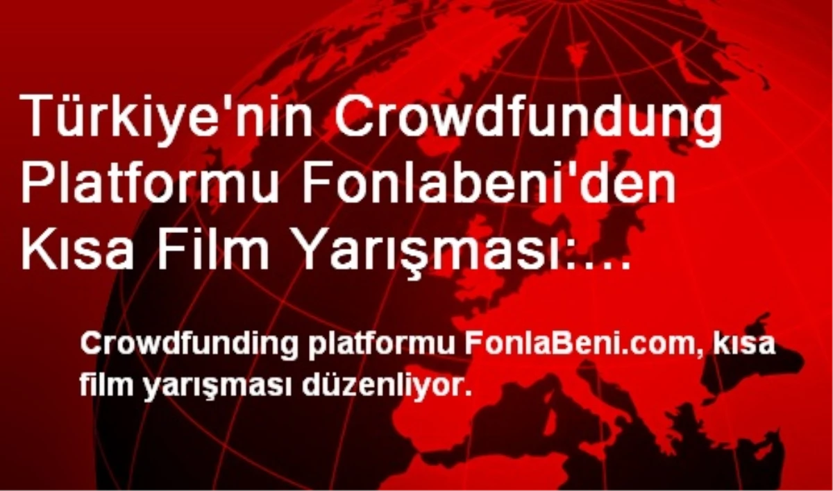 Türkiye\'nin Crowdfundung Platformu Fonlabeni\'den Kısa Film Yarışması: "Crowdfundıng Nedir?"