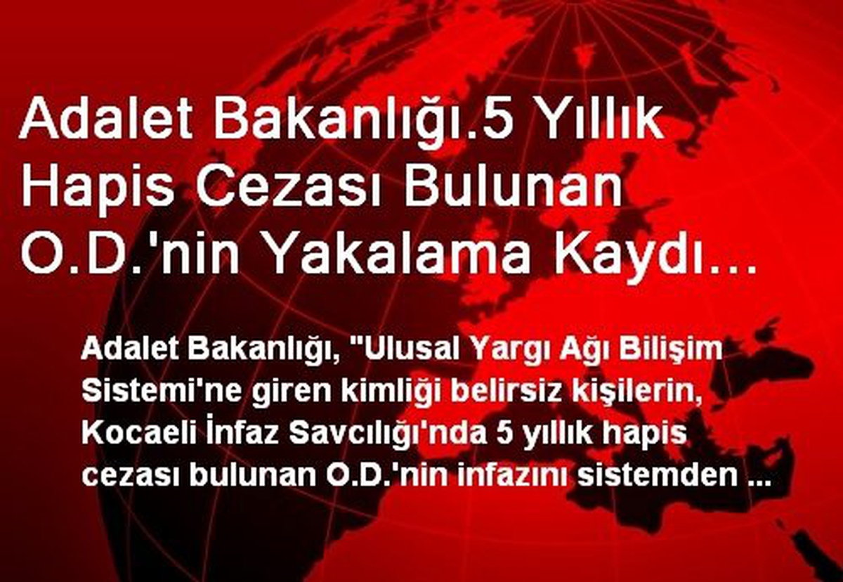 Adalet Bakanlığı.5 Yıllık Hapis Cezası Bulunan O.D.\'nin Yakalama Kaydı Kimliği Belirsiz Kişilerce...