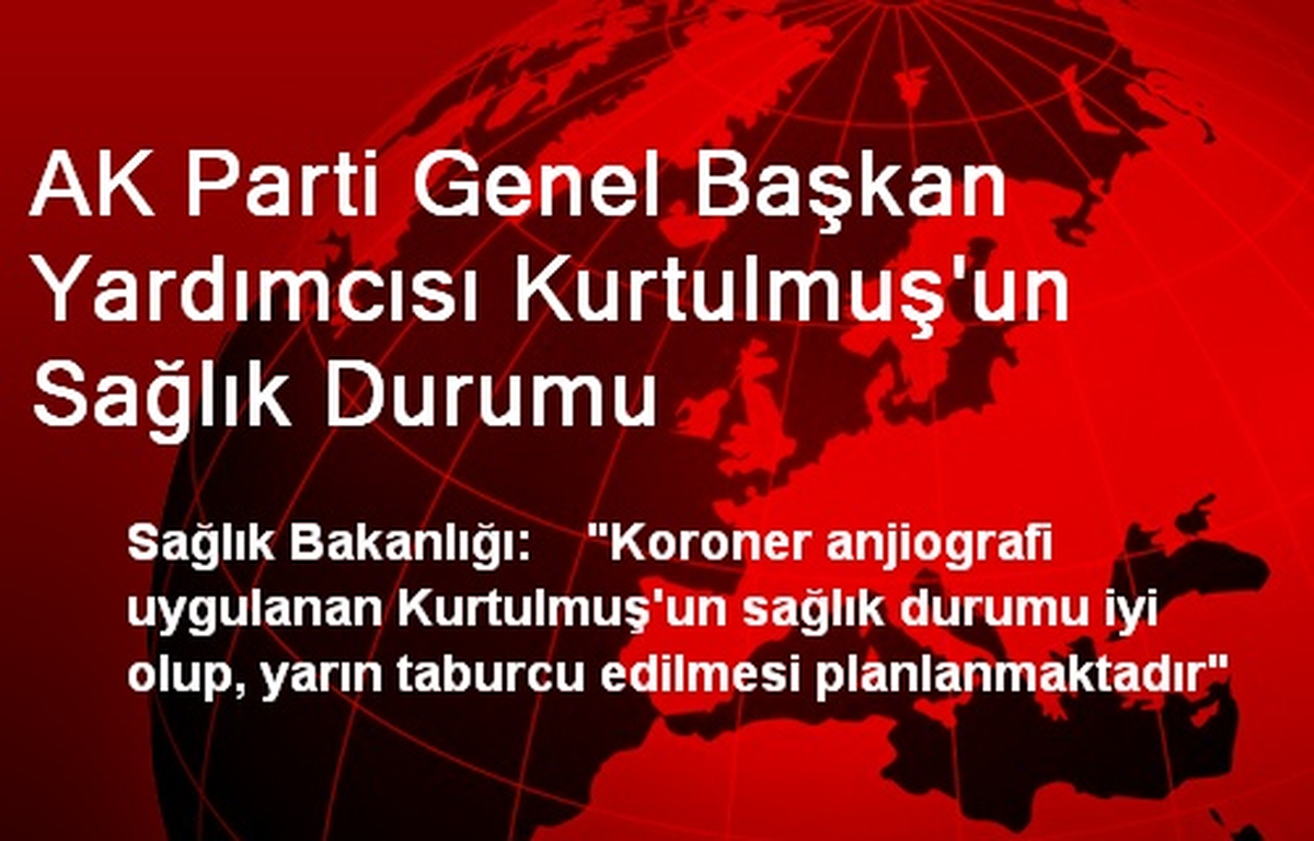 AK Parti Genel Başkan Yardımcısı Kurtulmuş\'un Sağlık Durumu