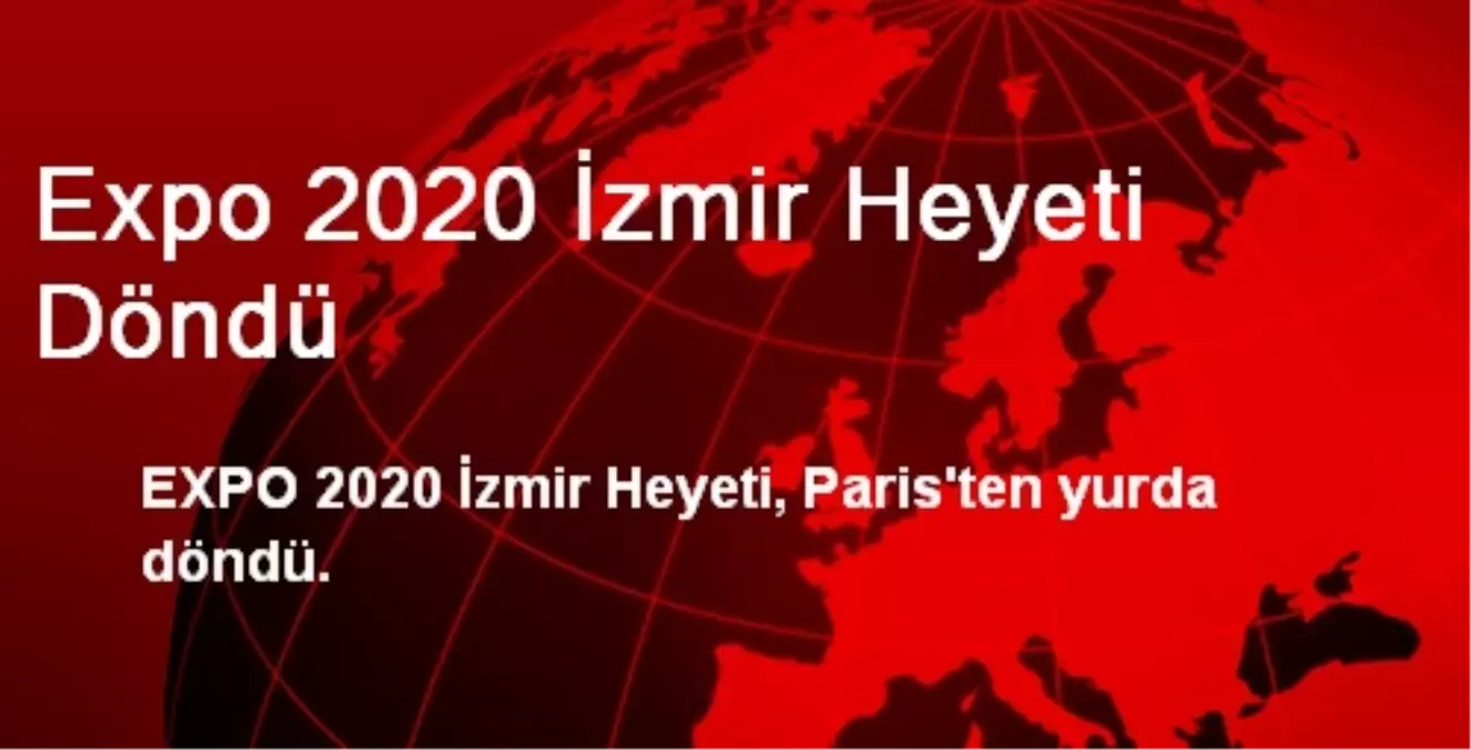 Expo 2020 İzmir Heyeti Döndü