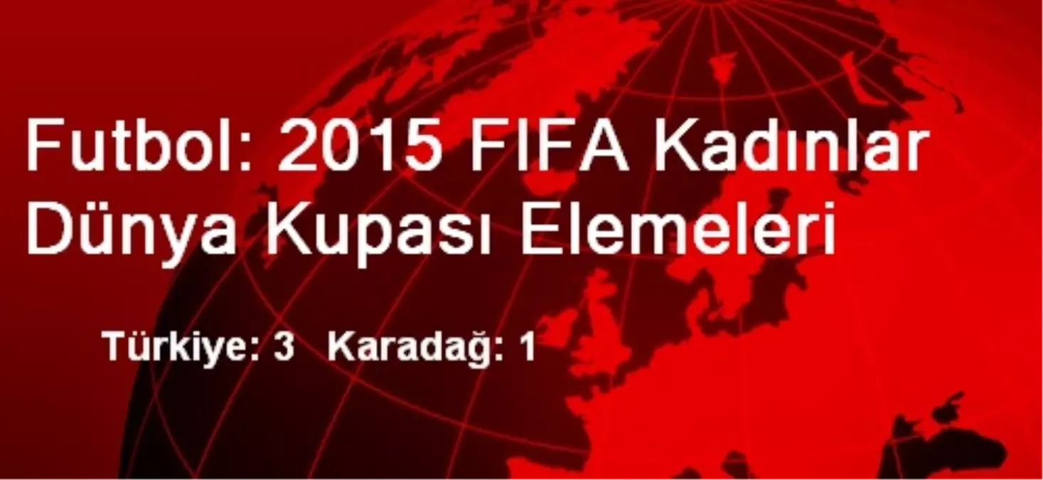 Futbol: 2015 FIFA Kadınlar Dünya Kupası Elemeleri