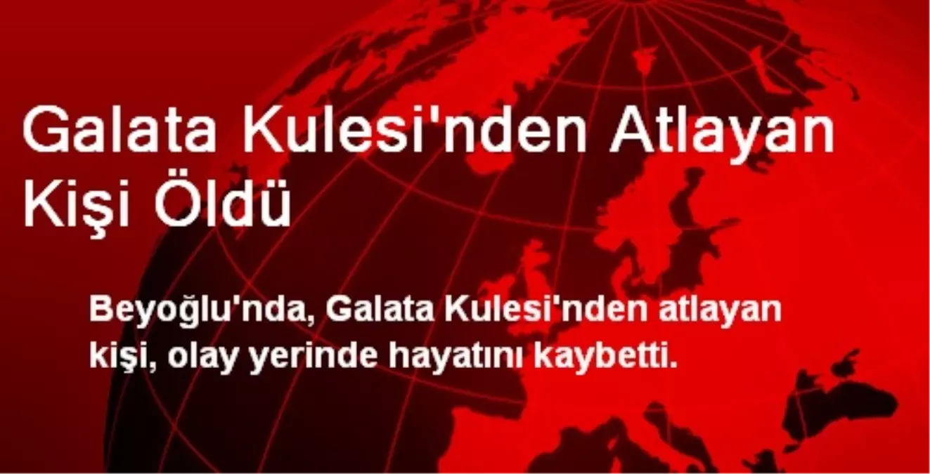 Galata Kulesi\'nden Atlayan Kişi Öldü