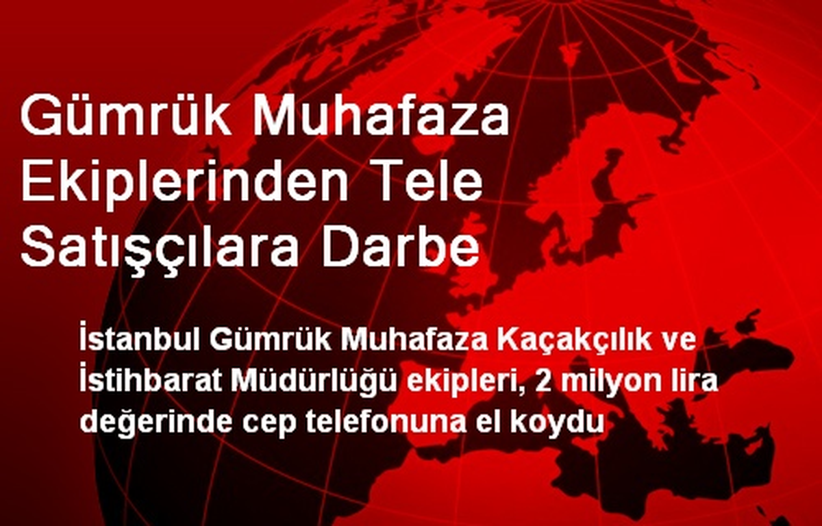 Gümrük Muhafaza Ekiplerinden Tele Satışçılara Darbe