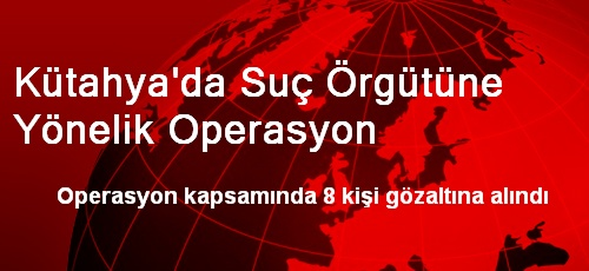 Kütahya\'da Suç Örgütüne Yönelik Operasyon
