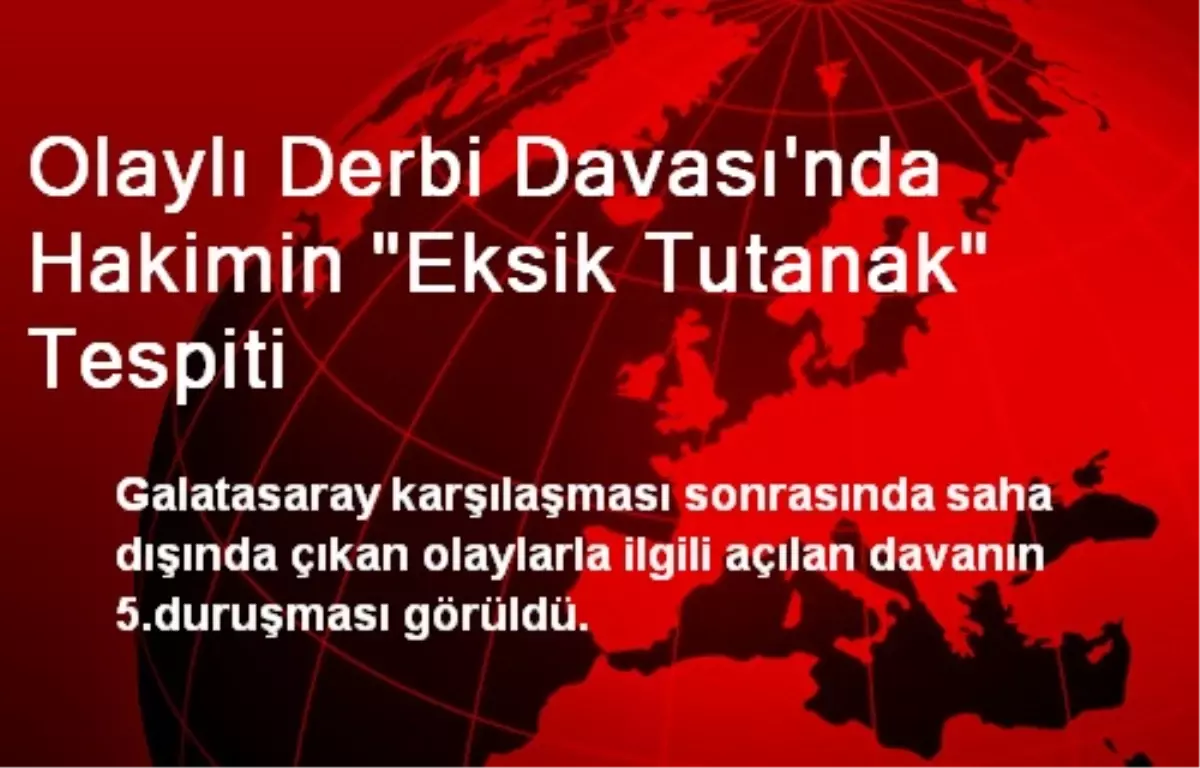 Olaylı Derbi Davası\'nda Hakimin "Eksik Tutanak" Tespiti