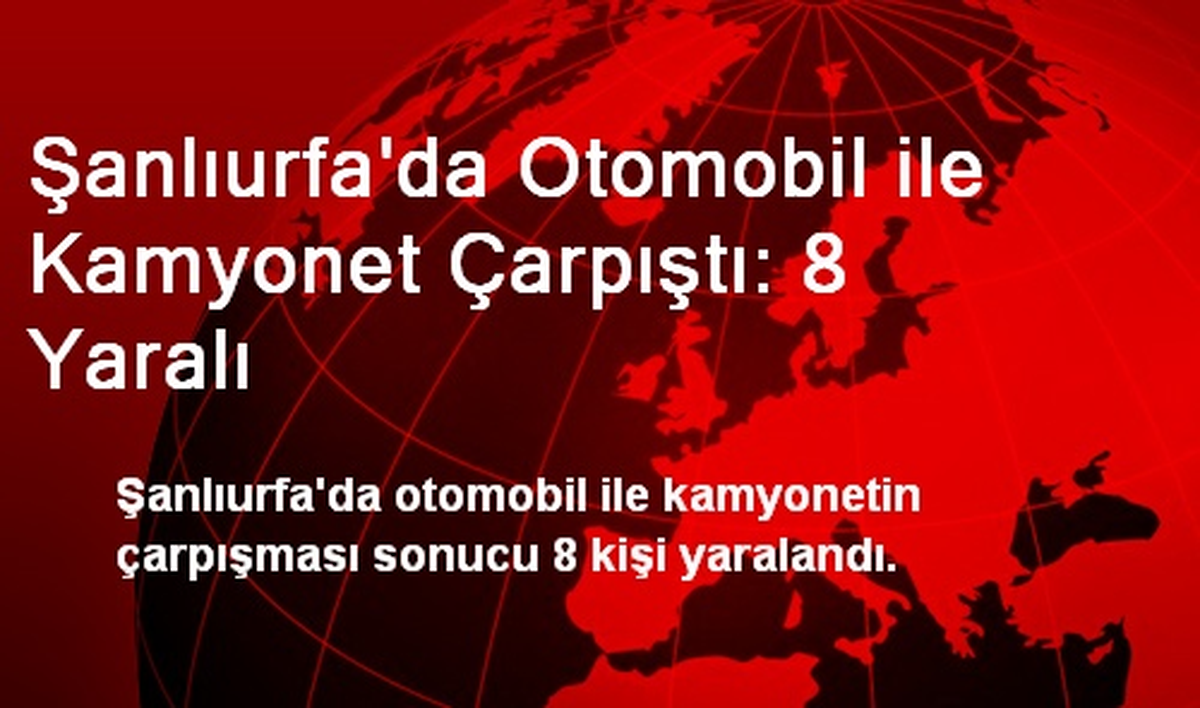 Şanlıurfa\'da Otomobil ile Kamyonet Çarpıştı: 8 Yaralı