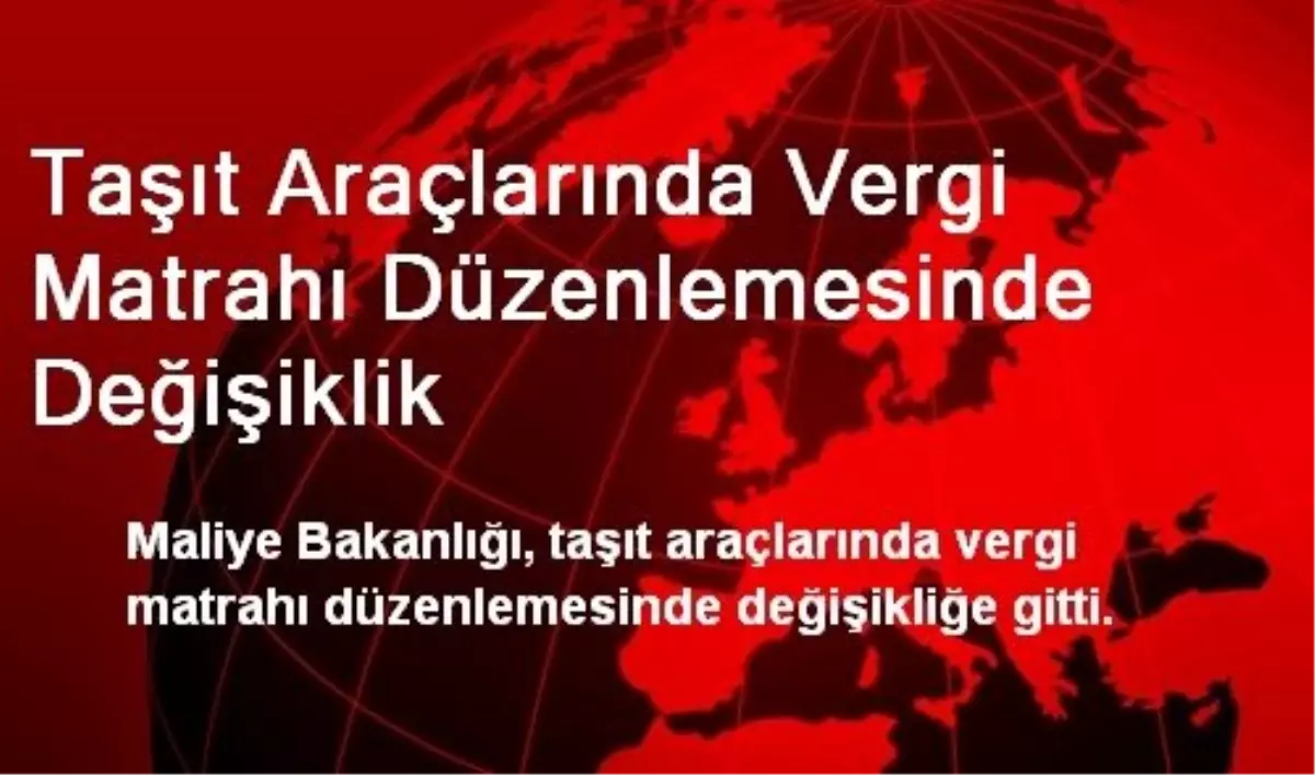 Taşıt Araçlarında Vergi Matrahı Düzenlemesinde Değişiklik