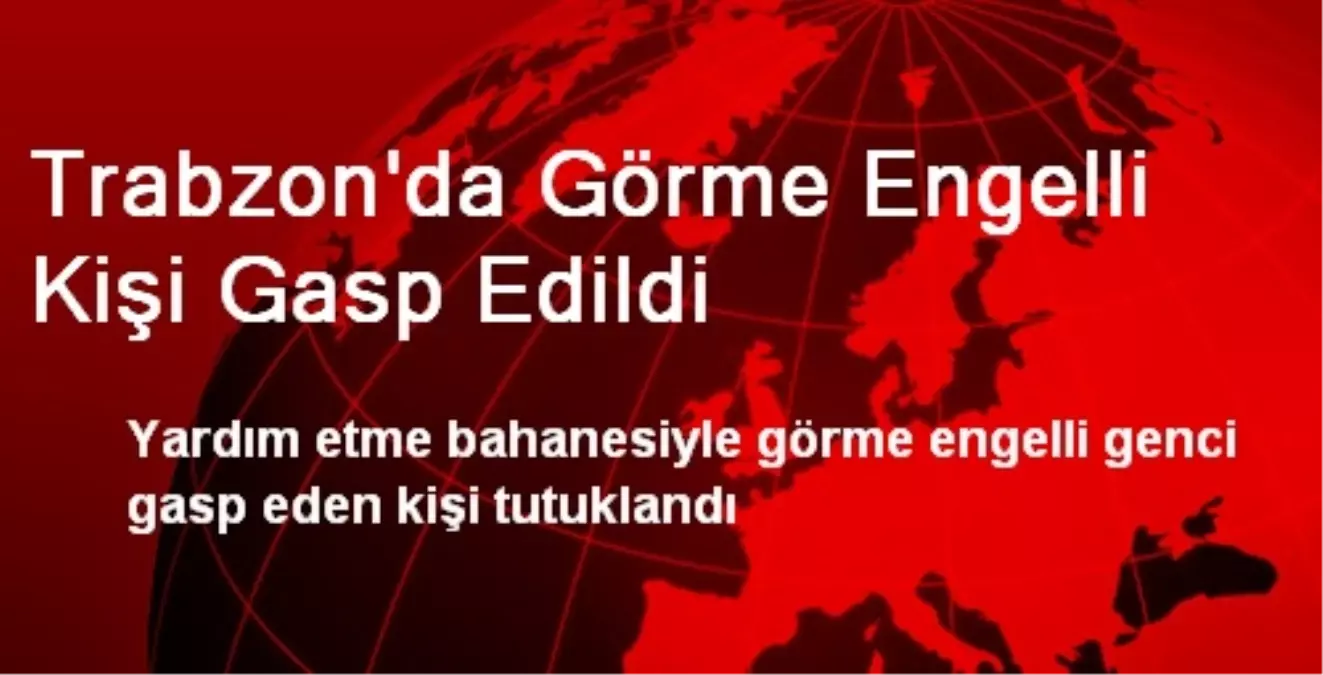 Trabzon\'da Görme Engelli Kişi Gasp Edildi