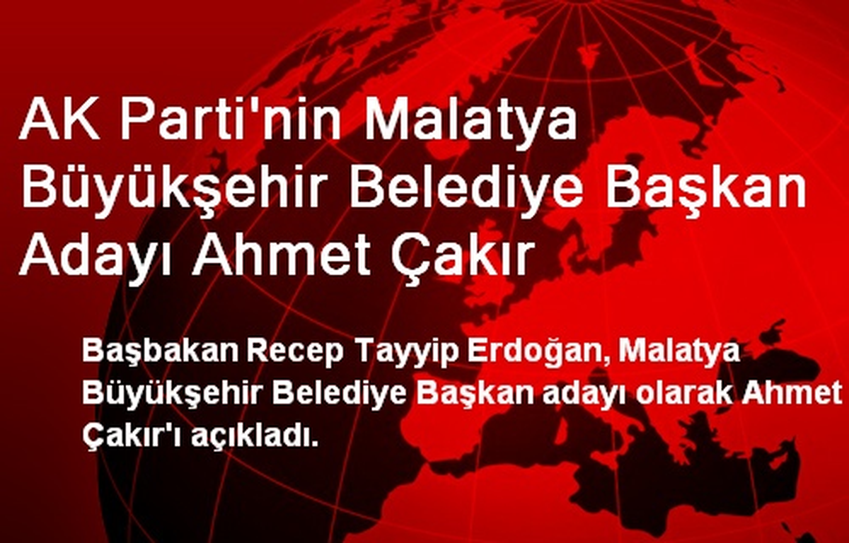 AK Parti\'nin Malatya Büyükşehir Belediye Başkan Adayı Ahmet Çakır