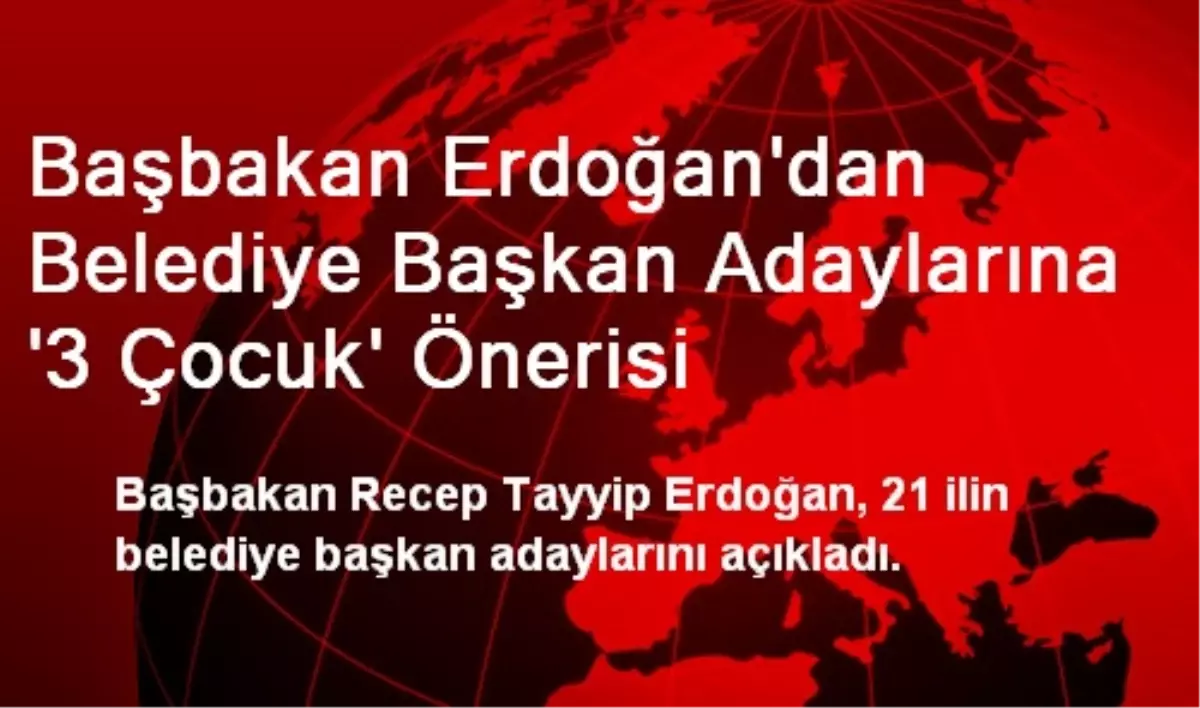 Başbakan Erdoğan\'dan Belediye Başkan Adaylarına \'3 Çocuk\' Önerisi